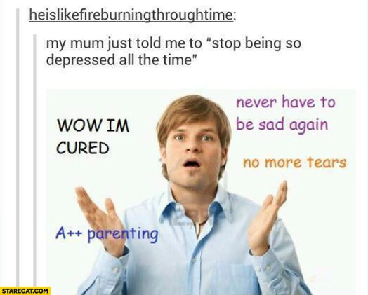 mum-told-me-stop-being-so-depressed-all-the-time-wow-im-cured-a-plus-plus-parenting-no-more-tears-never-have-to-be-sad-again